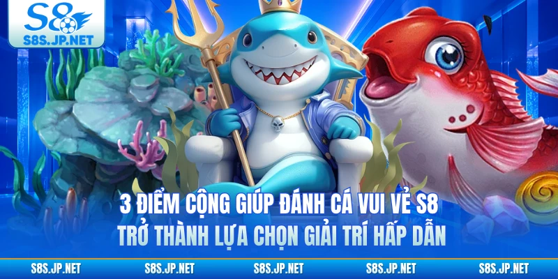 3 điểm cộng giúp Đánh Cá Vui Vẻ S8 trở thành lựa chọn giải trí hấp dẫn