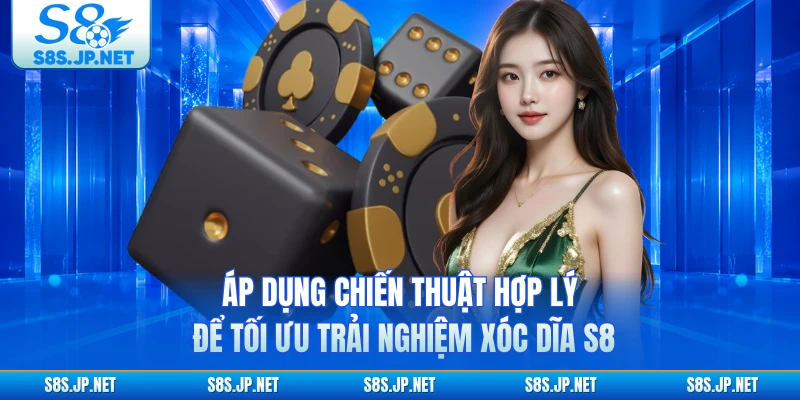 Áp dụng chiến thuật hợp lý để tối ưu trải nghiệm Xóc Dĩa S8