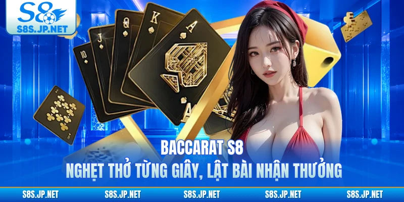 Baccarat S8 - Nghẹt Thở Từng Giây, Lật Bài Nhận Thưởng 