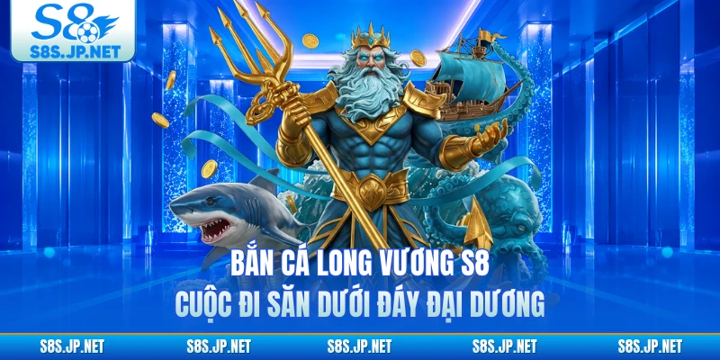 Bắn Cá Long Vương S8 - Cuộc Đi Săn Dưới Đáy Đại Dương