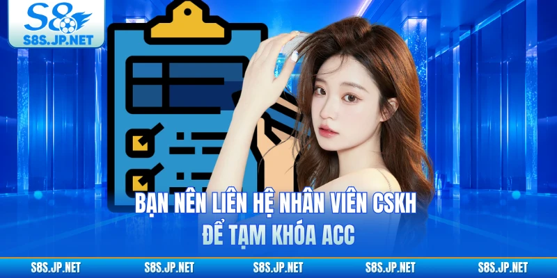 Bạn nên liên hệ nhân viên CSKH để tạm khóa acc