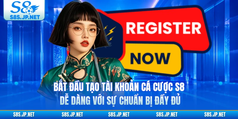 Bắt đầu tạo tài khoản cá cược S8 dễ dàng với sự chuẩn bị đầy đủ
