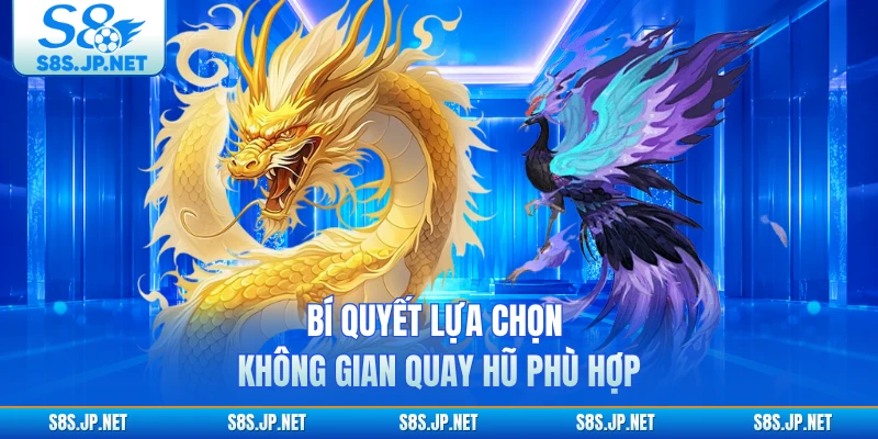 Bí quyết lựa chọn không gian quay hũ phù hợp