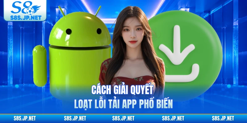Cách giải quyết loạt lỗi tải app phổ biến