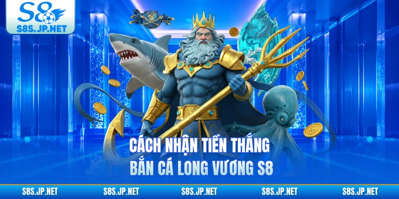 Cách nhận tiền thắng Bắn Cá Long Vương S8