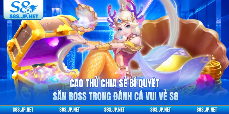 Cao thủ chia sẻ bí quyết săn Boss trong Đánh Cá Vui Vẻ S8