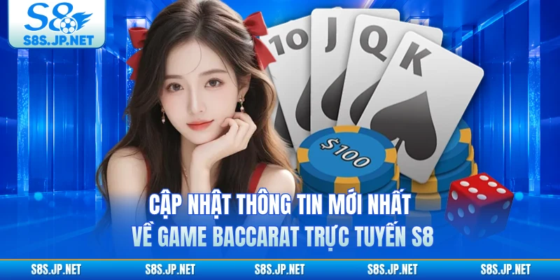 Cập nhật thông tin mới nhất về game baccarat trực tuyến S8 