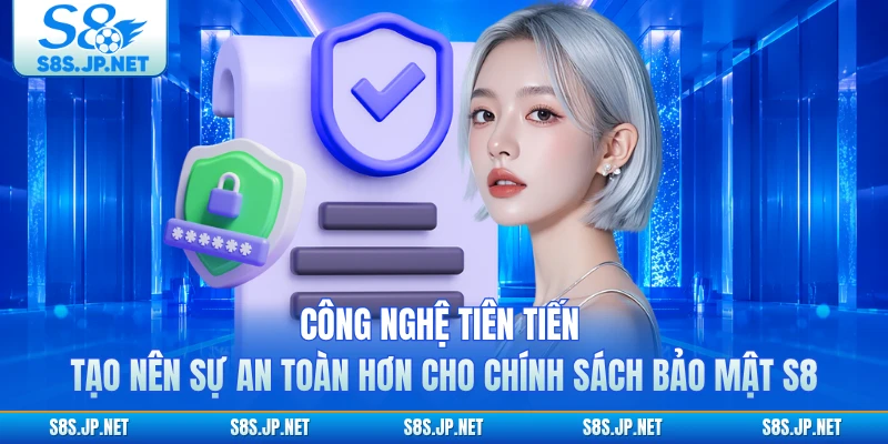 Công nghệ tiên tiến tạo nên sự an toàn hơn cho chính sách bảo mật S8