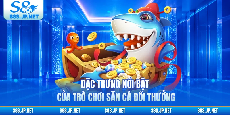 Đặc trưng nổi bật của trò chơi săn cá đổi thưởng