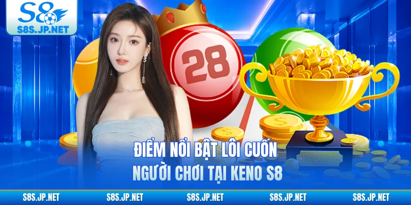 Điểm nổi bật lôi cuốn người chơi tại Keno S8