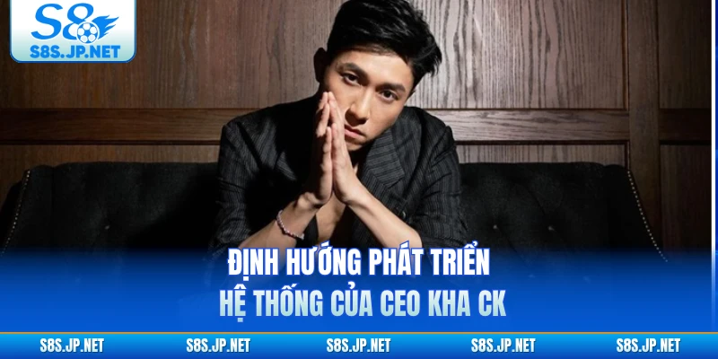 Định hướng phát triển hệ thống của CEO Kha CK