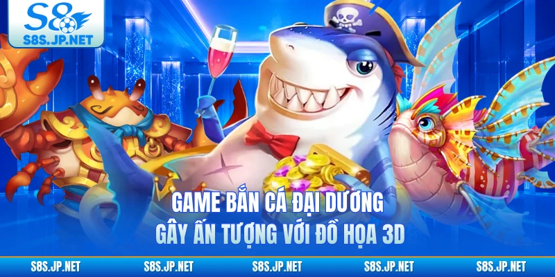 Game bắn cá Đại Dương gây ấn tượng với đồ họa 3D