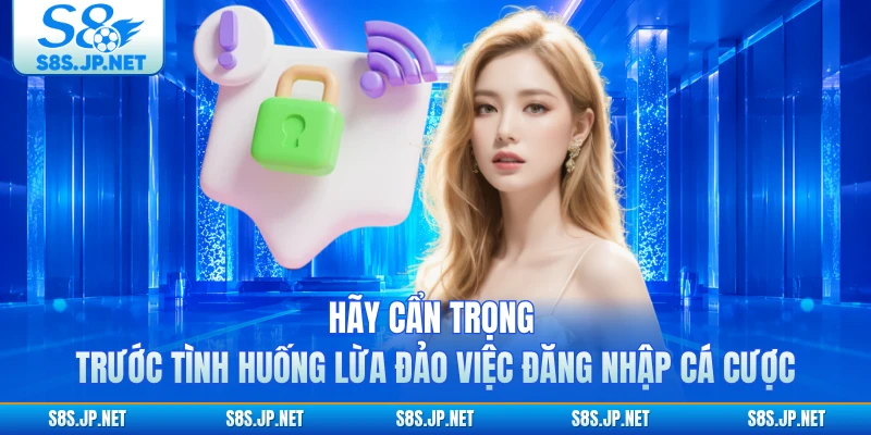 Hãy cẩn trọng trước tình huống lừa đảo việc đăng nhập cá cược