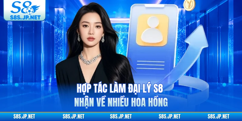 Hợp tác làm đại lý S8 nhận về nhiều hoa hồng