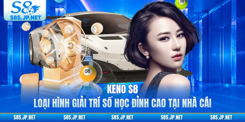 Keno S8 - Loại Hình Giải Trí Số Học Đỉnh Cao Tại Nhà Cái