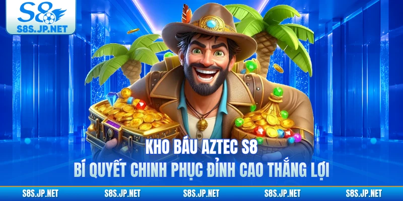 Kho Báu Aztec S8 - Bí quyết chinh phục đỉnh cao thắng lợi