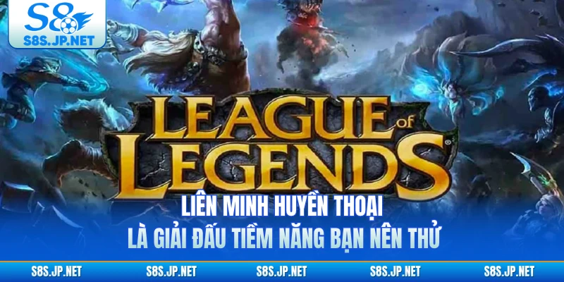 Liên Minh Huyền Thoại là giải đấu tiềm năng bạn nên thử 