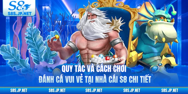 Quy tắc và cách chơi Đánh Cá Vui Vẻ tại nhà cái S8 chi tiết