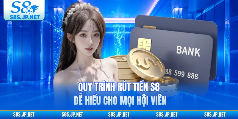 Quy trình rút tiền S8 dễ hiểu cho mọi hội viên
