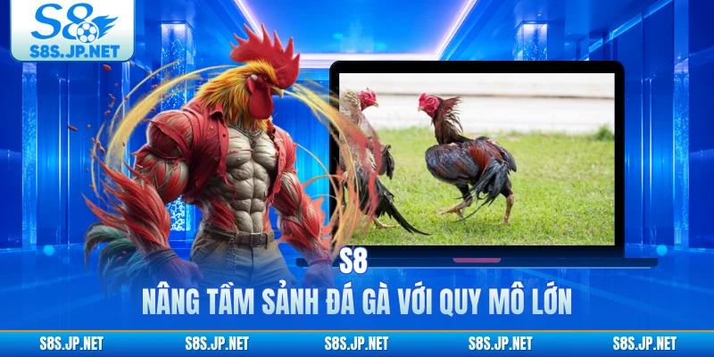 S8 nâng tầm sảnh đá gà với quy mô lớn 