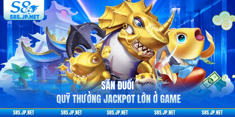 Săn đuổi quỹ thưởng Jackpot lớn ở game