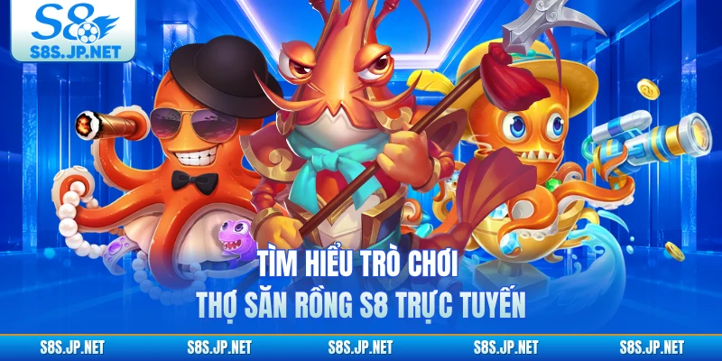 Tìm hiểu trò chơi Thợ Săn Rồng S8 trực tuyến