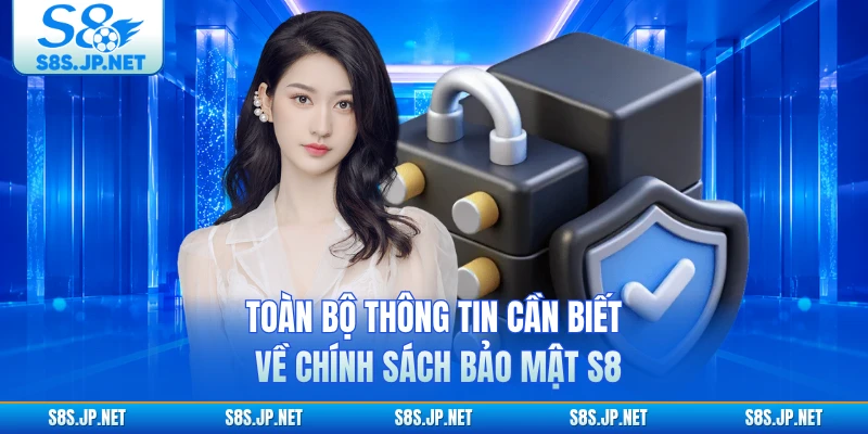 Toàn bộ thông tin cần biết về chính sách bảo mật S8 