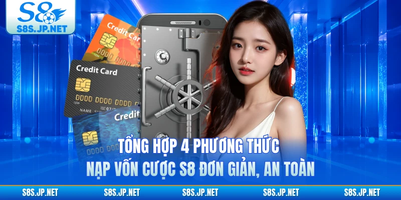 Tổng hợp 4 phương thức nạp vốn cược S8 đơn giản, an toàn